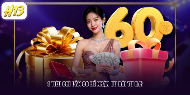 4 tiêu chí cần có để nhận ưu đãi từ H13