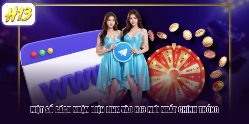 Một số cách nhận diện link vào H13 mới nhất chính thống